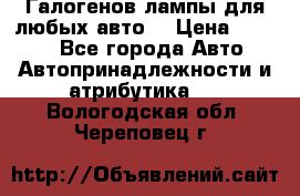 Галогенов лампы для любых авто. › Цена ­ 3 000 - Все города Авто » Автопринадлежности и атрибутика   . Вологодская обл.,Череповец г.